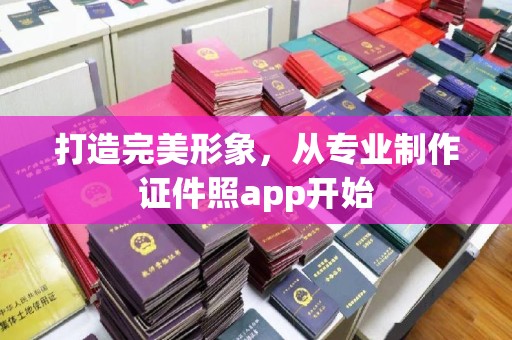 彰武打造完美形象，从专业制作证件照app开始