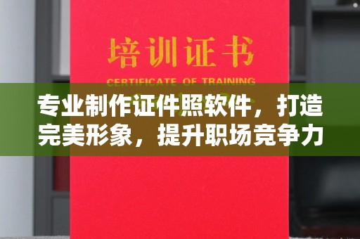 彰武专业制作证件照软件，打造完美形象，提升职场竞争力