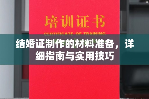 彰武结婚证制作的材料准备，详细指南与实用技巧