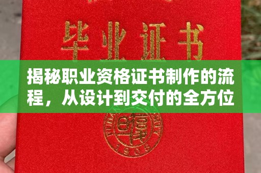 彰武揭秘职业资格证书制作的流程，从设计到交付的全方位解析