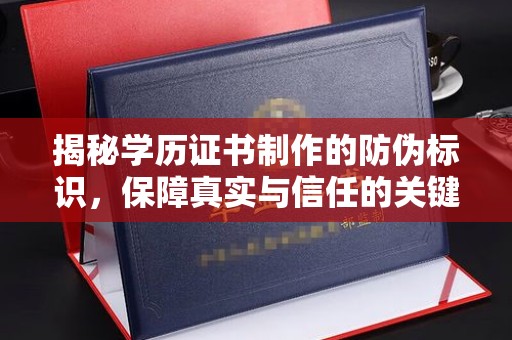 彰武揭秘学历证书制作的防伪标识，保障真实与信任的关键