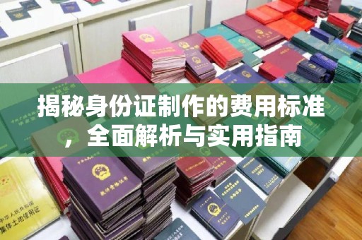 彰武揭秘身份证制作的费用标准，全面解析与实用指南