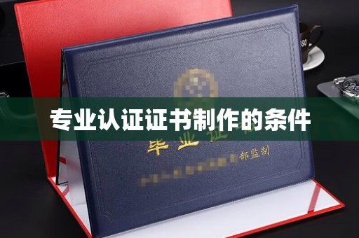 彰武专业认证证书制作的条件