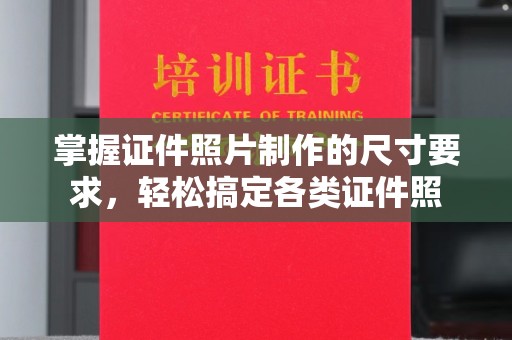 彰武掌握证件照片制作的尺寸要求，轻松搞定各类证件照