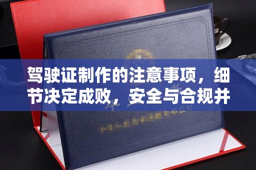 彰武驾驶证制作的注意事项，细节决定成败，安全与合规并重