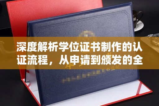 彰武深度解析学位证书制作的认证流程，从申请到颁发的全攻略