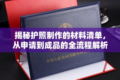彰武揭秘护照制作的材料清单，从申请到成品的全流程解析