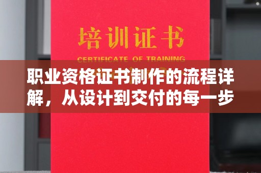 彰武职业资格证书制作的流程详解，从设计到交付的每一步