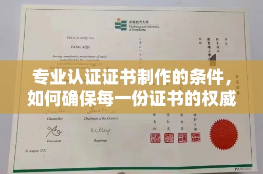 彰武专业认证证书制作的条件，如何确保每一份证书的权威与可信