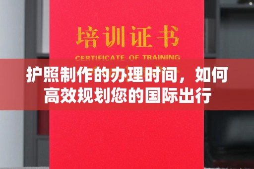 彰武护照制作的办理时间，如何高效规划您的国际出行